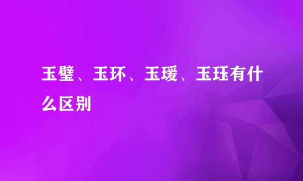 玉璧、玉环、玉瑗、玉珏有什么区别