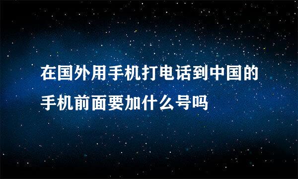 在国外用手机打电话到中国的手机前面要加什么号吗