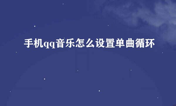 手机qq音乐怎么设置单曲循环