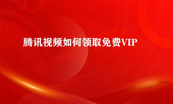 腾讯视频如何领取免费VIP