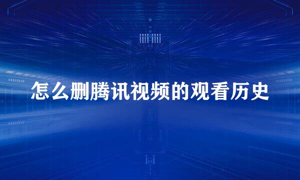 怎么删腾讯视频的观看历史