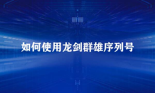 如何使用龙剑群雄序列号