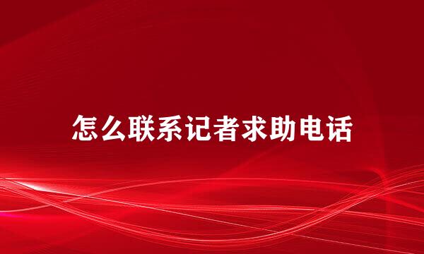 怎么联系记者求助电话
