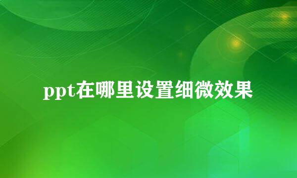 ppt在哪里设置细微效果