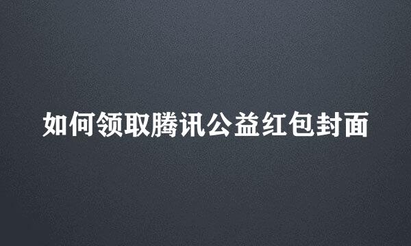 如何领取腾讯公益红包封面