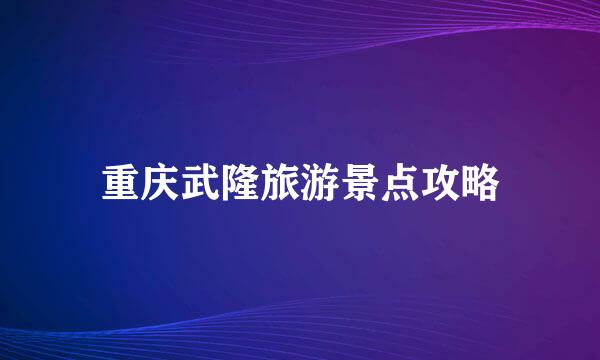 重庆武隆旅游景点攻略