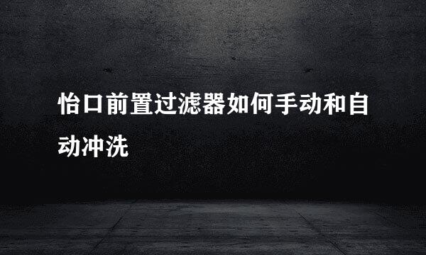 怡口前置过滤器如何手动和自动冲洗