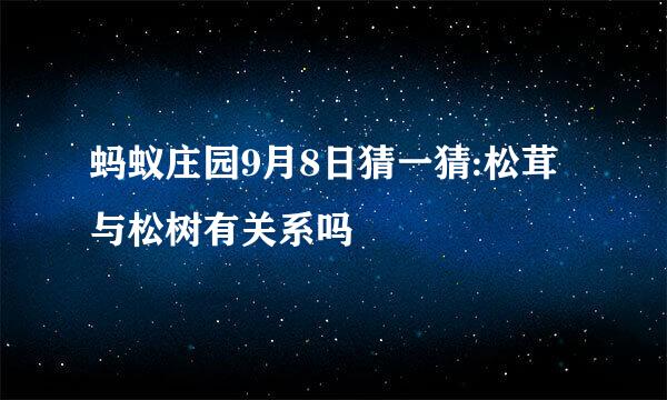 蚂蚁庄园9月8日猜一猜:松茸与松树有关系吗