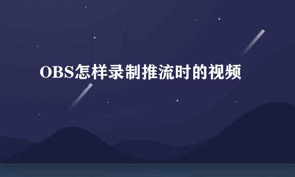 OBS怎样录制推流时的视频