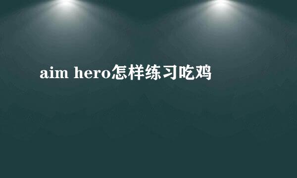 aim hero怎样练习吃鸡