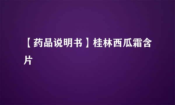 【药品说明书】桂林西瓜霜含片