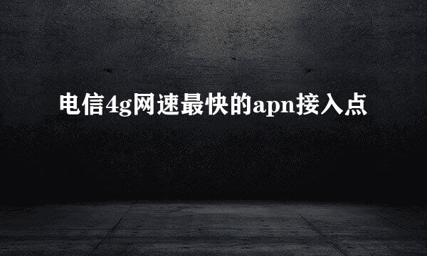 电信4g网速最快的apn接入点