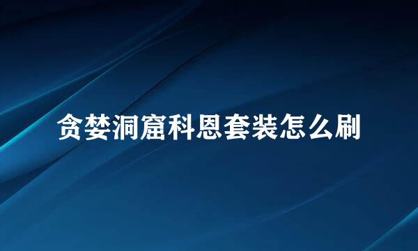 贪婪洞窟科恩套装怎么刷