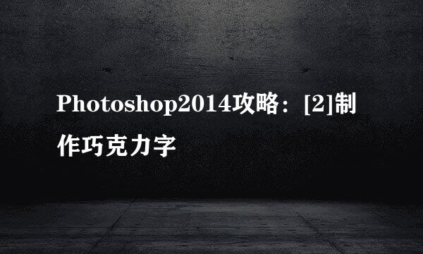 Photoshop2014攻略：[2]制作巧克力字