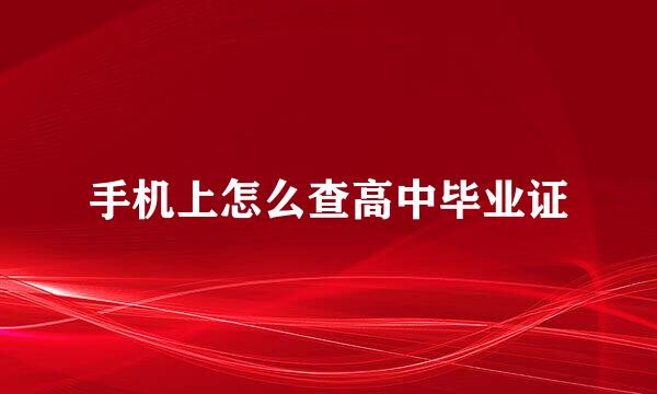 手机上怎么查高中毕业证