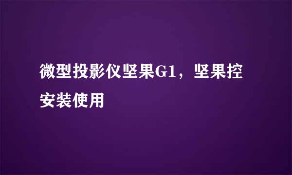 微型投影仪坚果G1，坚果控安装使用