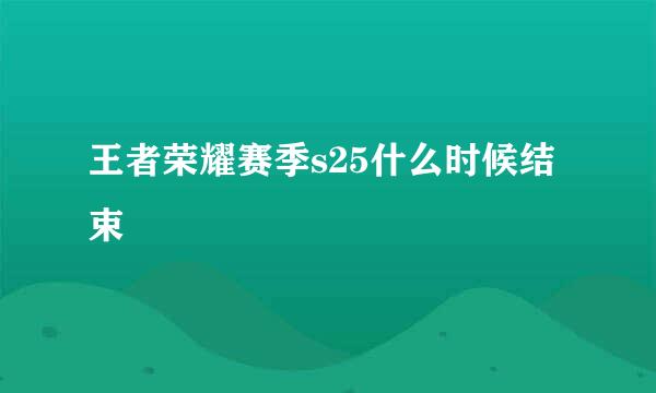 王者荣耀赛季s25什么时候结束