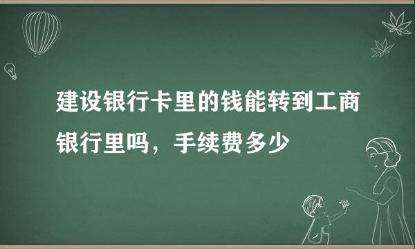 建设银行卡里的钱能转到工商银行里吗，手续费多少