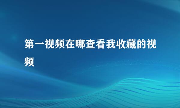 第一视频在哪查看我收藏的视频