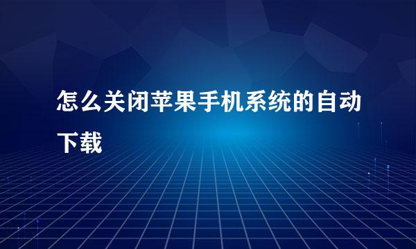 怎么关闭苹果手机系统的自动下载