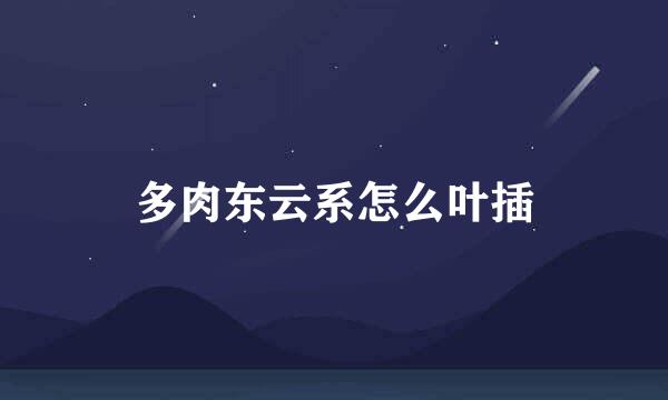 多肉东云系怎么叶插