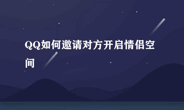 QQ如何邀请对方开启情侣空间