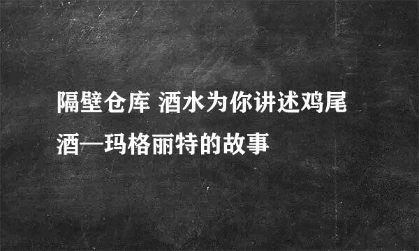 隔壁仓库 酒水为你讲述鸡尾酒—玛格丽特的故事
