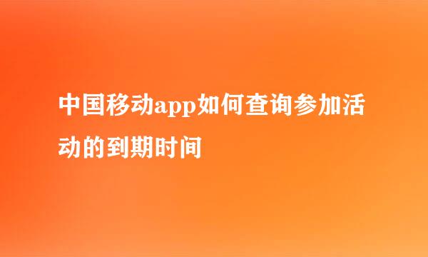 中国移动app如何查询参加活动的到期时间