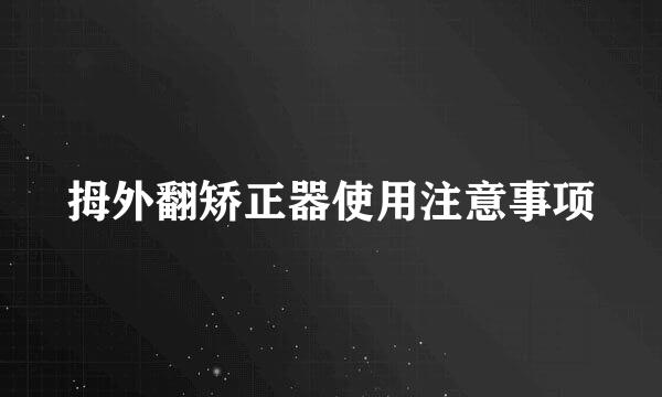 拇外翻矫正器使用注意事项