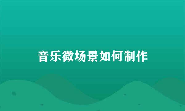音乐微场景如何制作