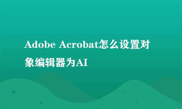 Adobe Acrobat怎么设置对象编辑器为AI