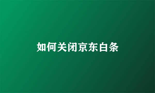 如何关闭京东白条