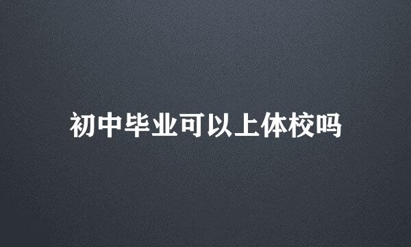 初中毕业可以上体校吗