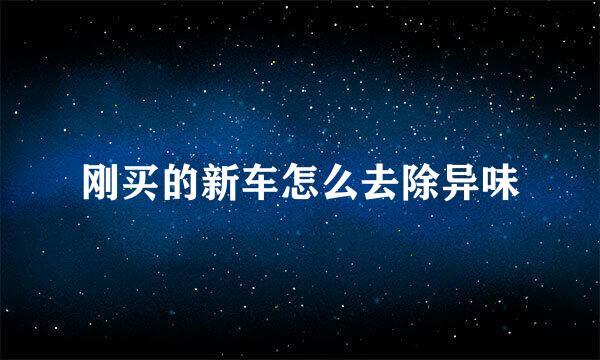 刚买的新车怎么去除异味