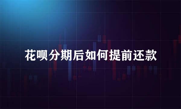 花呗分期后如何提前还款