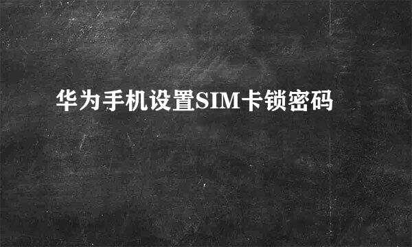 华为手机设置SIM卡锁密码