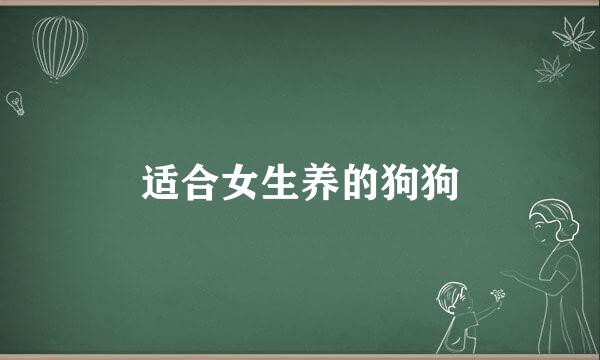 适合女生养的狗狗