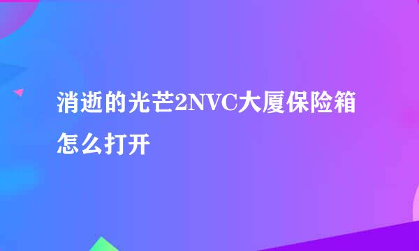 消逝的光芒2NVC大厦保险箱怎么打开