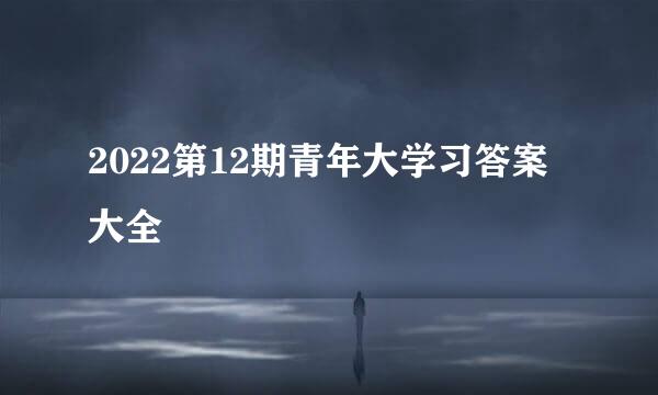 2022第12期青年大学习答案大全