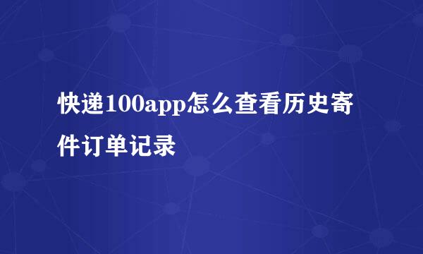 快递100app怎么查看历史寄件订单记录