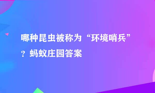 哪种昆虫被称为“环境哨兵”？蚂蚁庄园答案