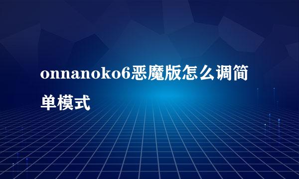 onnanoko6恶魔版怎么调简单模式