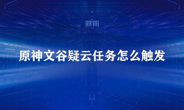 原神文谷疑云任务怎么触发