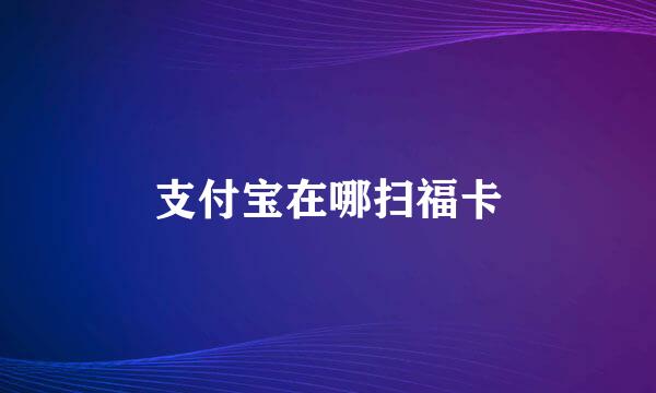 支付宝在哪扫福卡
