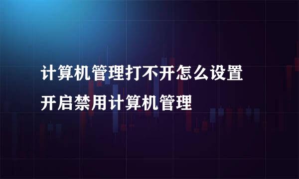 计算机管理打不开怎么设置 开启禁用计算机管理