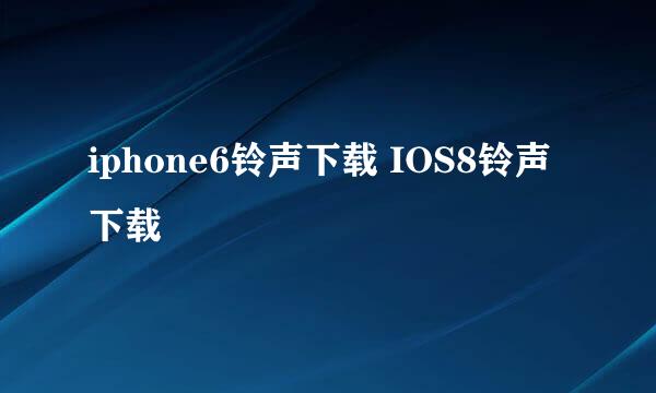 iphone6铃声下载 IOS8铃声下载