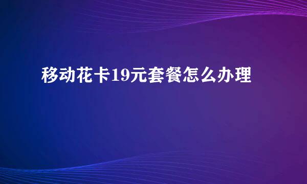 移动花卡19元套餐怎么办理
