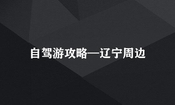 自驾游攻略—辽宁周边