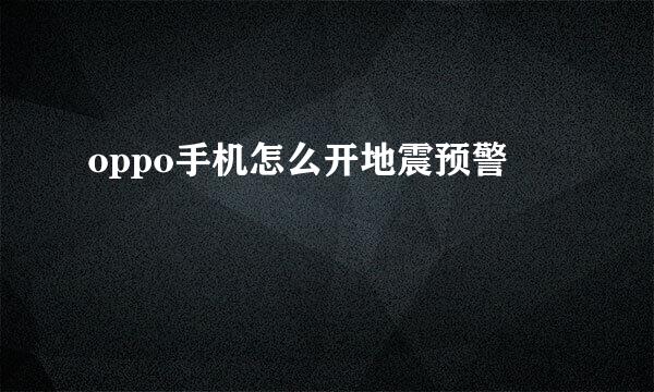 oppo手机怎么开地震预警