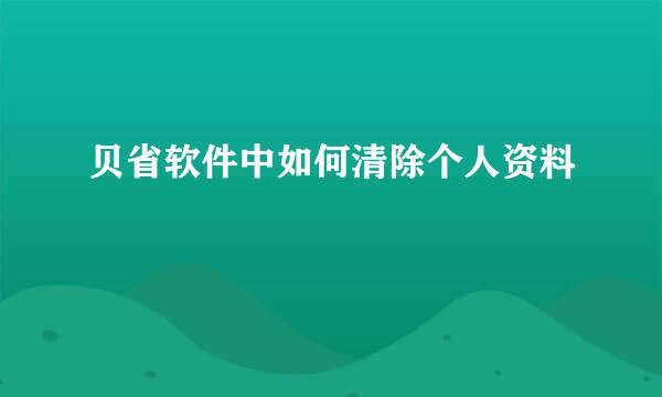 贝省软件中如何清除个人资料